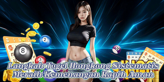 Langkah Togel Hongkong Sistematis Meraih Kemenangan Rapih Aman