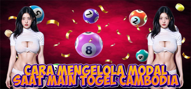 Cara Mengelola Modal Saat Main Togel Cambodia